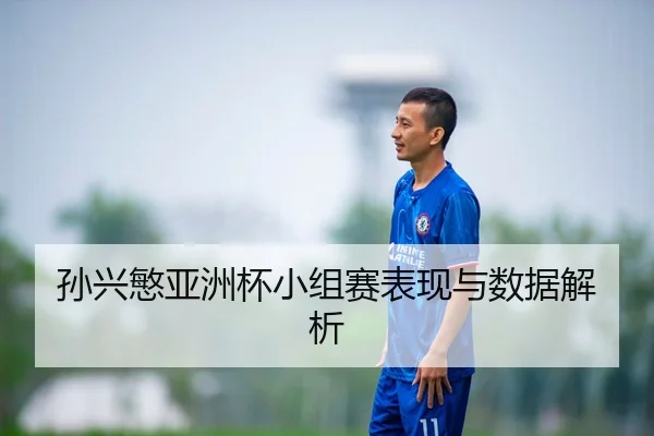 孙兴慜亚洲杯小组赛表现与数据解析
